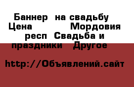 Баннер  на свадьбу › Цена ­ 1 500 - Мордовия респ. Свадьба и праздники » Другое   